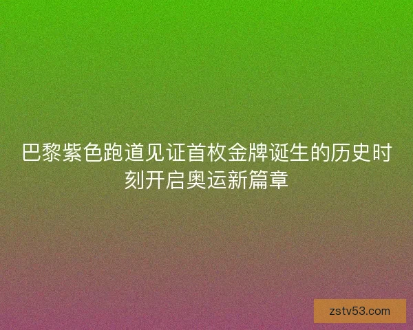 巴黎紫色跑道见证首枚金牌诞生的历史时刻开启奥运新篇章 巴黎紫色跑道见证首枚金牌诞生的历史时刻开启奥运新篇章