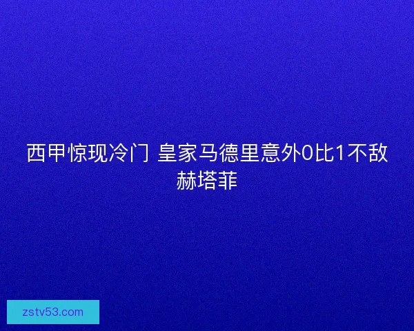 西甲惊现冷门 皇家马德里意外0比1不敌赫塔菲 西甲惊现冷门 皇家马德里意外0比1不敌赫塔菲