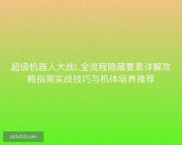 超级机器人大战L全流程隐藏要素详解攻略指南实战技巧与机体培养推荐