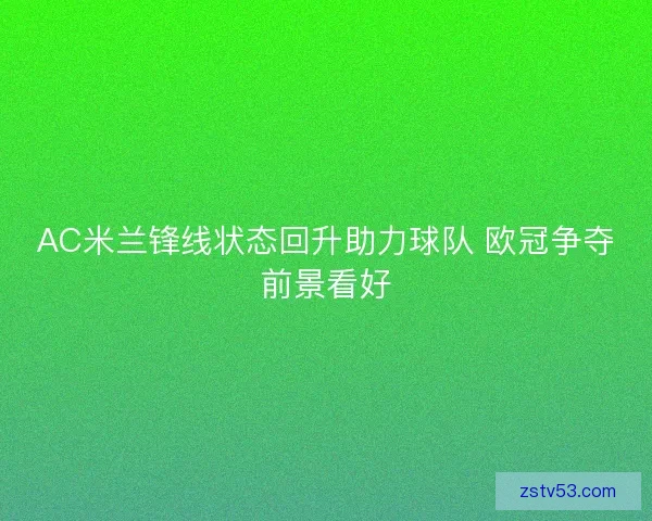 AC米兰锋线状态回升助力球队 欧冠争夺前景看好